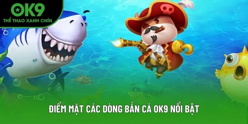 Điểm mặt các dòng bắn cá OK9 nổi bật