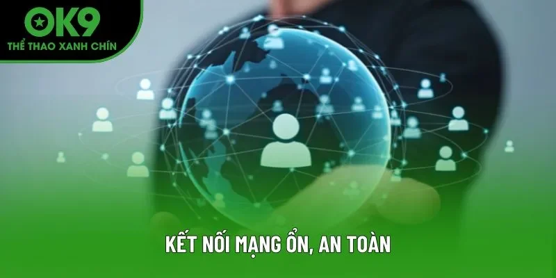 Kết nối mạng ổn, an toàn